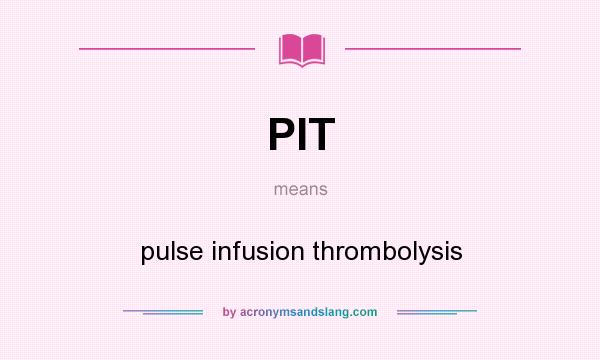 What does PIT mean? It stands for pulse infusion thrombolysis
