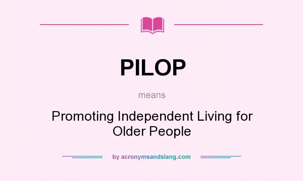 What does PILOP mean? It stands for Promoting Independent Living for Older People