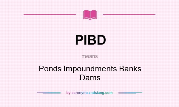 What does PIBD mean? It stands for Ponds Impoundments Banks Dams