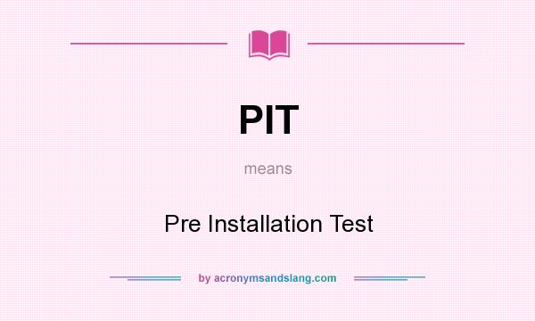 What does PIT mean? It stands for Pre Installation Test