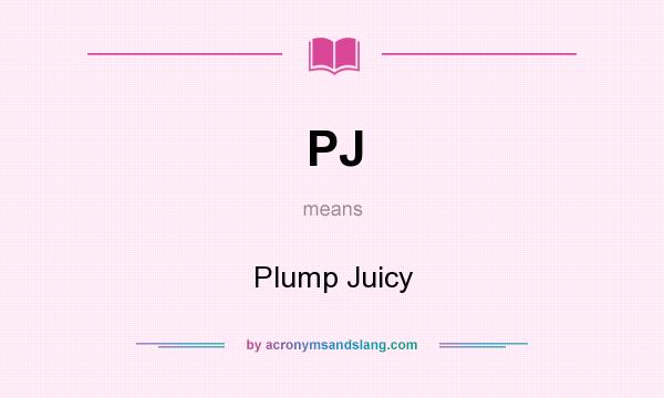 What does PJ mean? It stands for Plump Juicy