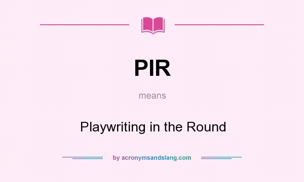 What does PIR mean? It stands for Playwriting in the Round