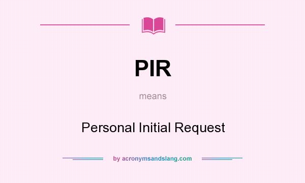 What does PIR mean? It stands for Personal Initial Request
