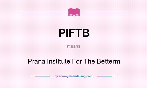 What does PIFTB mean? It stands for Prana Institute For The Betterm