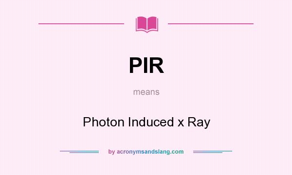 What does PIR mean? It stands for Photon Induced x Ray