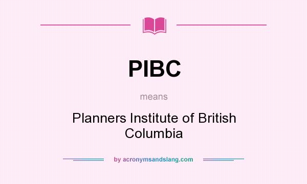 What does PIBC mean? It stands for Planners Institute of British Columbia