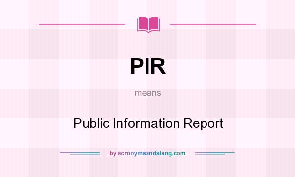 What does PIR mean? It stands for Public Information Report