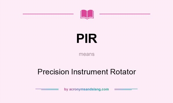 What does PIR mean? It stands for Precision Instrument Rotator
