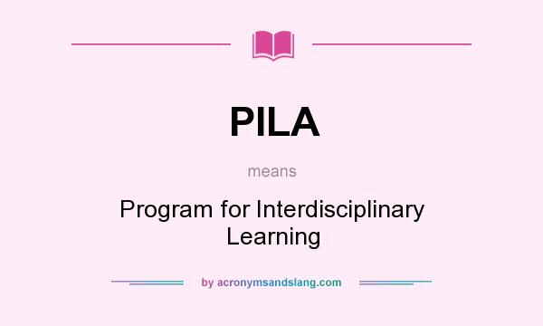 What does PILA mean? It stands for Program for Interdisciplinary Learning