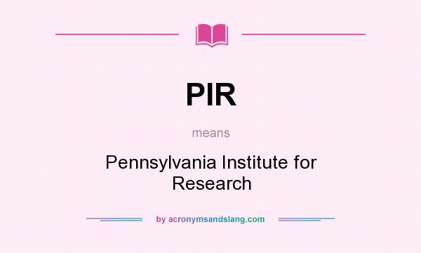 What does PIR mean? It stands for Pennsylvania Institute for Research