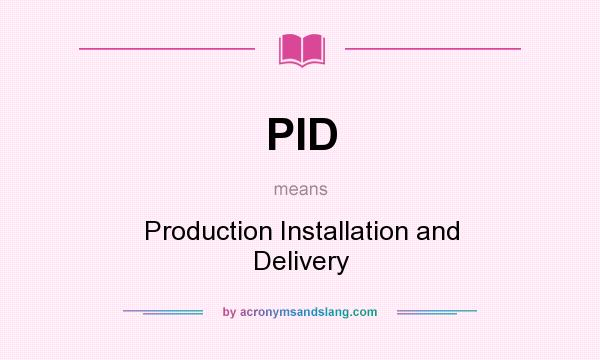 What does PID mean? It stands for Production Installation and Delivery