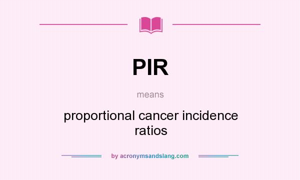 What does PIR mean? It stands for proportional cancer incidence ratios