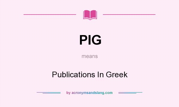 What does PIG mean? It stands for Publications In Greek