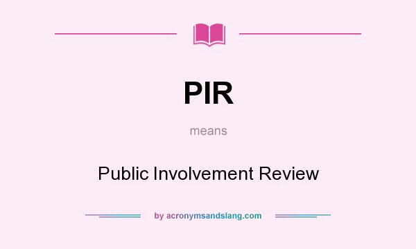 What does PIR mean? It stands for Public Involvement Review