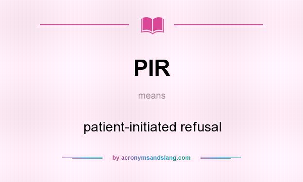 What does PIR mean? It stands for patient-initiated refusal