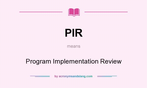 What does PIR mean? It stands for Program Implementation Review