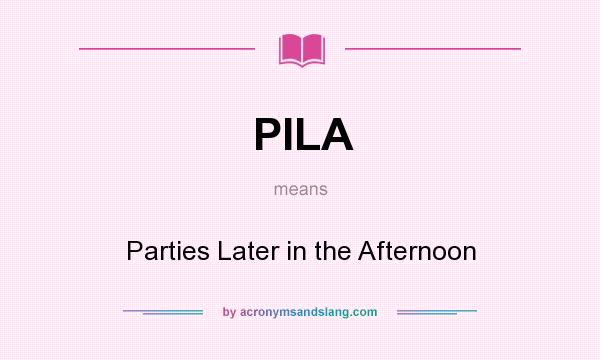 What does PILA mean? It stands for Parties Later in the Afternoon