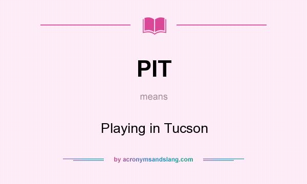 What does PIT mean? It stands for Playing in Tucson