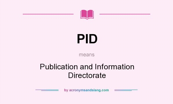 What does PID mean? It stands for Publication and Information Directorate