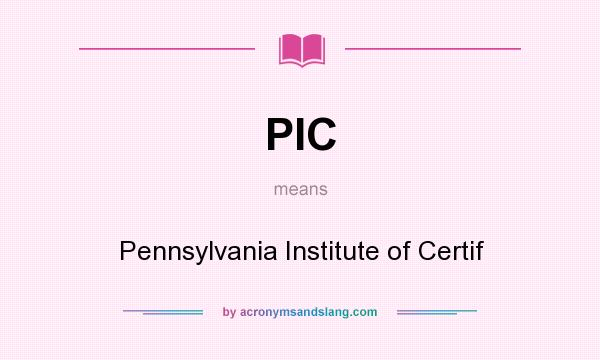 What does PIC mean? It stands for Pennsylvania Institute of Certif