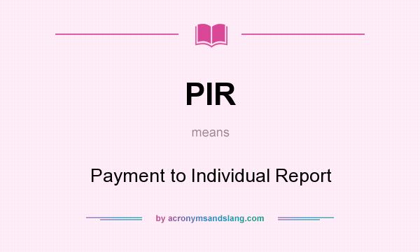 What does PIR mean? It stands for Payment to Individual Report