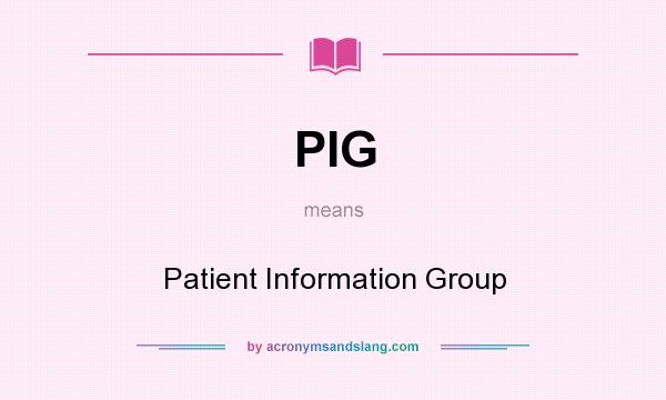 What does PIG mean? It stands for Patient Information Group