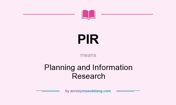 What does PIR mean? It stands for Planning and Information Research