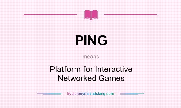What does PING mean? It stands for Platform for Interactive Networked Games