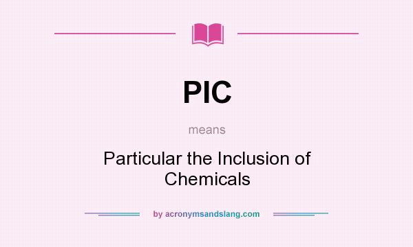 What does PIC mean? It stands for Particular the Inclusion of Chemicals