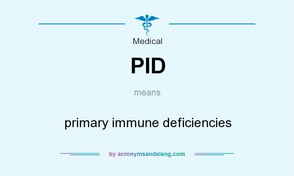 What does PID mean? It stands for primary immune deficiencies