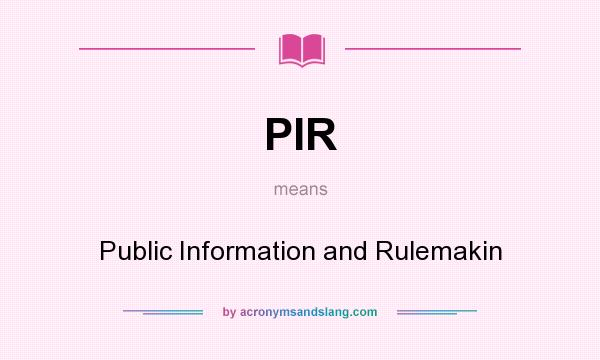 What does PIR mean? It stands for Public Information and Rulemakin