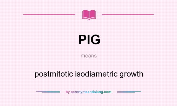 What does PIG mean? It stands for postmitotic isodiametric growth