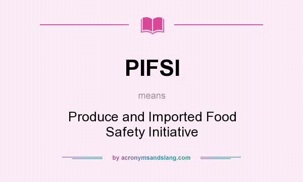 What does PIFSI mean? It stands for Produce and Imported Food Safety Initiative