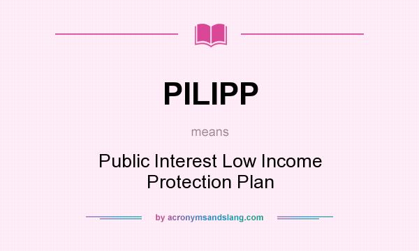 What does PILIPP mean? It stands for Public Interest Low Income Protection Plan