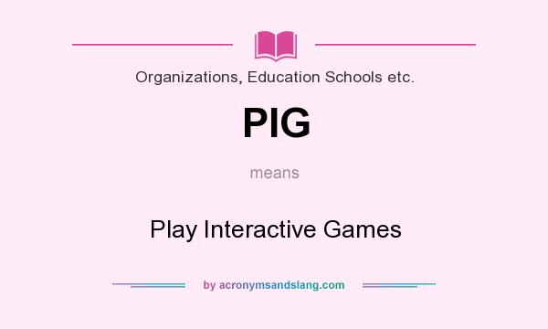 What does PIG mean? It stands for Play Interactive Games
