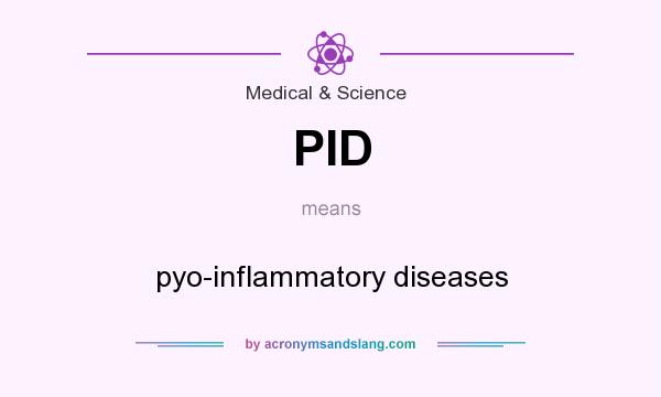 What does PID mean? It stands for pyo-inflammatory diseases