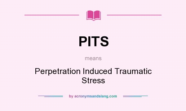What does PITS mean? It stands for Perpetration Induced Traumatic Stress