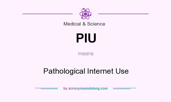 What does PIU mean? It stands for Pathological Internet Use