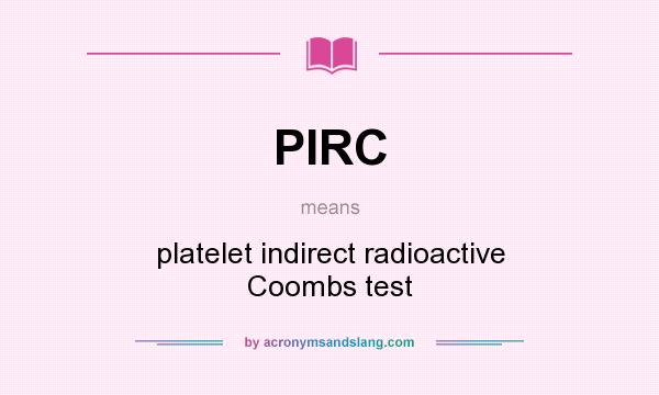 What does PIRC mean? It stands for platelet indirect radioactive Coombs test