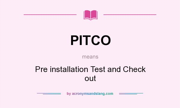What does PITCO mean? It stands for Pre installation Test and Check out