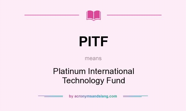 What does PITF mean? It stands for Platinum International Technology Fund