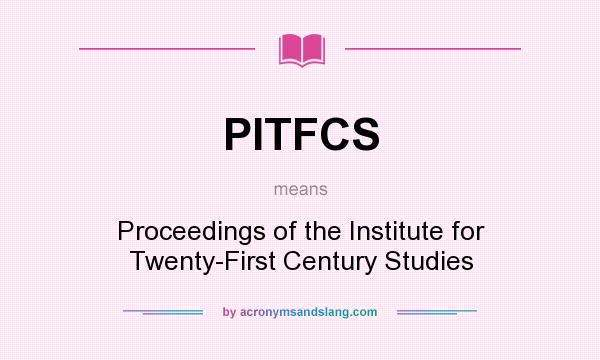What does PITFCS mean? It stands for Proceedings of the Institute for Twenty-First Century Studies