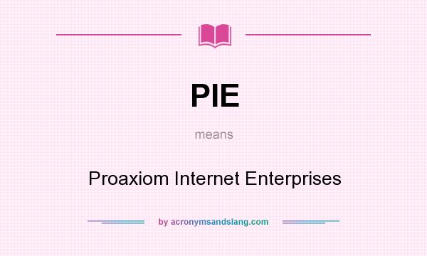 What does PIE mean? It stands for Proaxiom Internet Enterprises