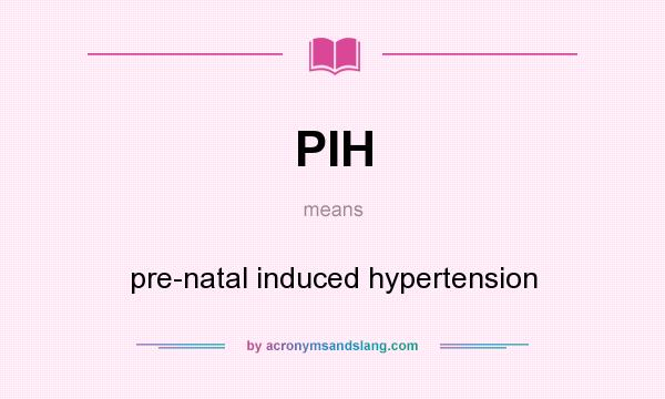 What does PIH mean? It stands for pre-natal induced hypertension