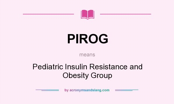 What does PIROG mean? It stands for Pediatric Insulin Resistance and Obesity Group