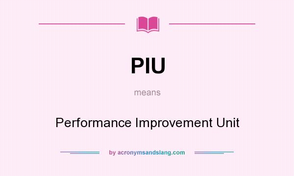 What does PIU mean? It stands for Performance Improvement Unit