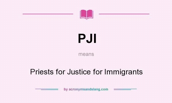 What does PJI mean? It stands for Priests for Justice for Immigrants