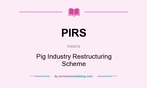 What does PIRS mean? It stands for Pig Industry Restructuring Scheme