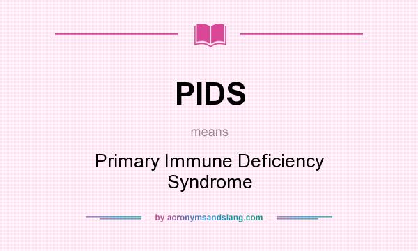 What does PIDS mean? It stands for Primary Immune Deficiency Syndrome