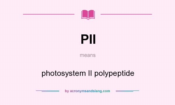 What does PII mean? It stands for photosystem II polypeptide